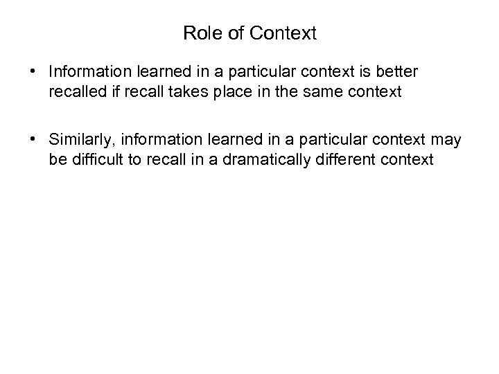 Role of Context • Information learned in a particular context is better recalled if