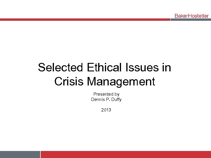 Selected Ethical Issues in Crisis Management Presented by Dennis P. Duffy 2013 