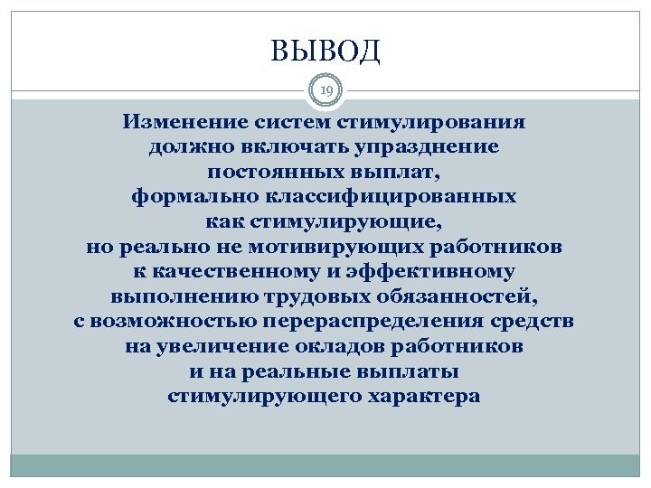ВЫВОД 19 Изменение систем стимулирования должно включать упразднение постоянных выплат, формально классифицированных как стимулирующие,