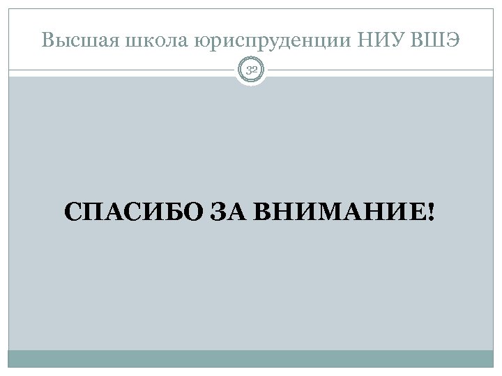 Высшая школа юриспруденции НИУ ВШЭ 32 СПАСИБО ЗА ВНИМАНИЕ! 