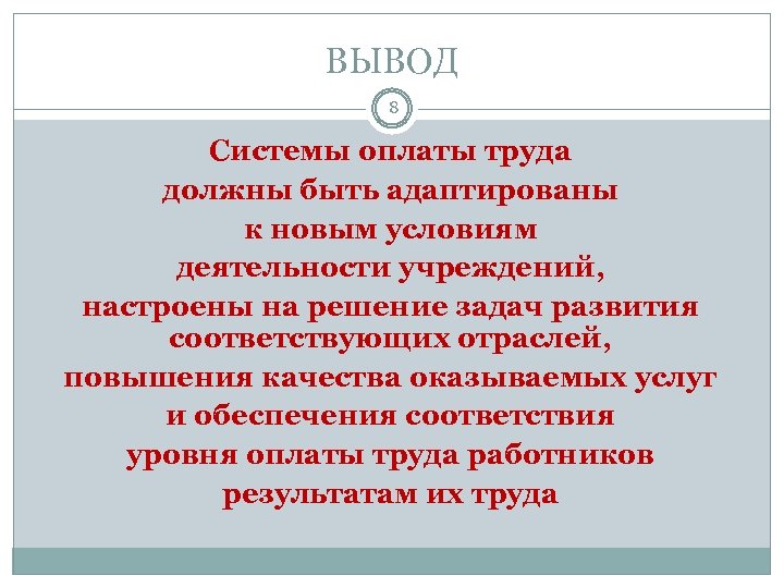 ВЫВОД 8 Системы оплаты труда должны быть адаптированы к новым условиям деятельности учреждений, настроены