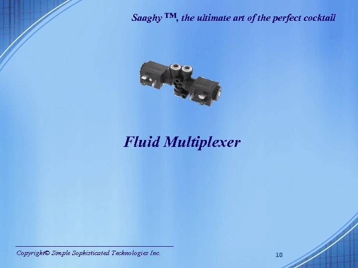 Saaghy ™, the ultimate art of the perfect cocktail Fluid Multiplexer Copyright© Simple Sophisticated