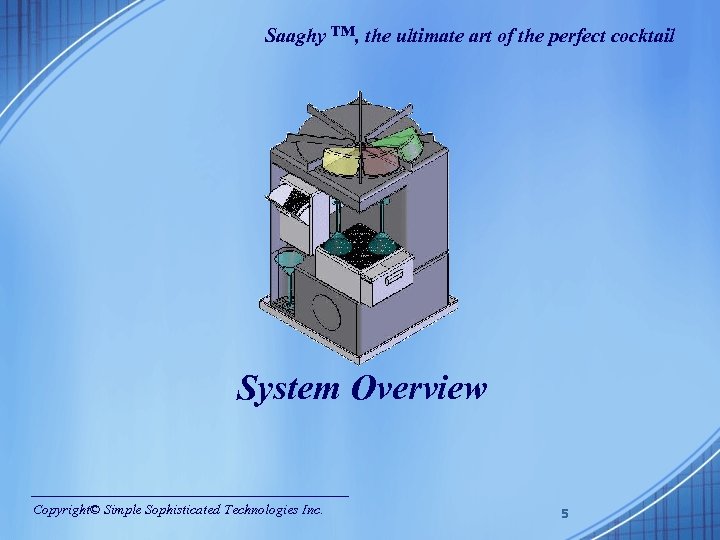Saaghy ™, the ultimate art of the perfect cocktail System Overview Copyright© Simple Sophisticated