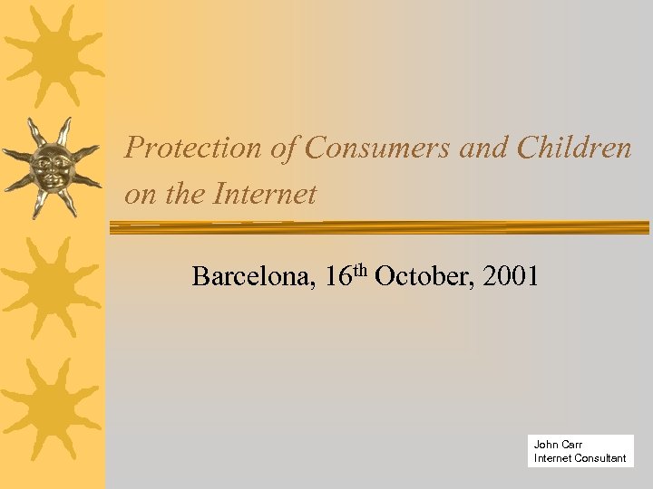 Protection of Consumers and Children on the Internet Barcelona, 16 th October, 2001 John