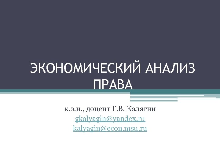 ЭКОНОМИЧЕСКИЙ АНАЛИЗ ПРАВА к. э. н. , доцент Г. В. Калягин gkalyagin@yandex. ru kalyagin@econ.