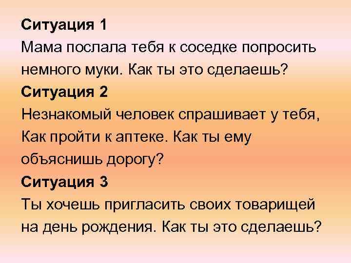 Ситуация 1 Мама послала тебя к соседке попросить немного муки. Как ты это сделаешь?