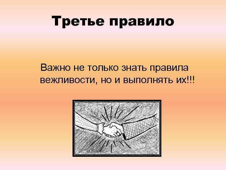 Третье правило Важно не только знать правила вежливости, но и выполнять их!!! 