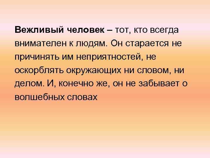 Вежливый человек – тот, кто всегда внимателен к людям. Он старается не причинять им