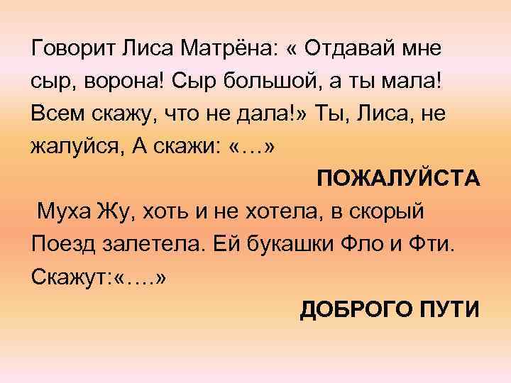 Говорит Лиса Матрёна: « Отдавай мне сыр, ворона! Сыр большой, а ты мала! Всем