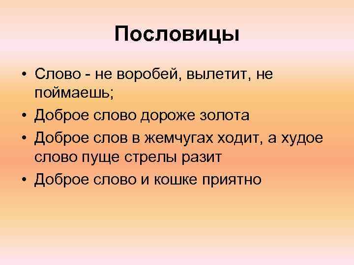 Пословицы • Слово - не воробей, вылетит, не поймаешь; • Доброе слово дороже золота