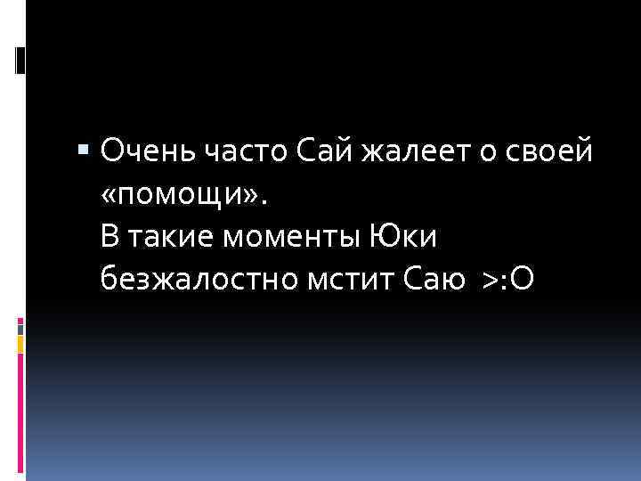  Очень часто Сай жалеет о своей «помощи» . В такие моменты Юки безжалостно