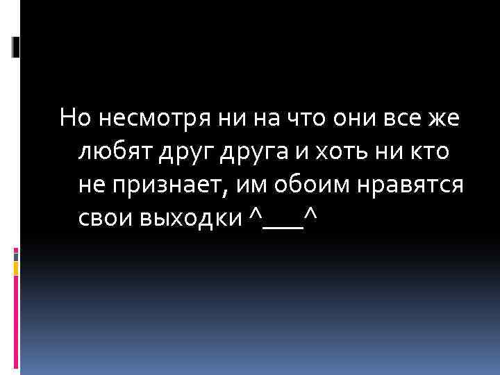 Но несмотря ни на что они все же любят друга и хоть ни кто