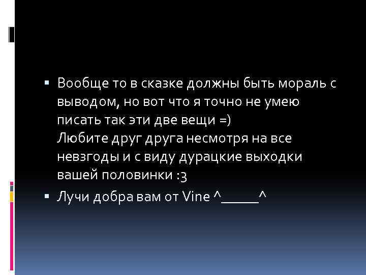  Вообще то в сказке должны быть мораль с выводом, но вот что я