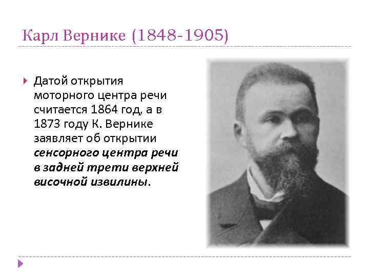 Карл Вернике (1848 -1905) Датой открытия моторного центра речи считается 1864 год, а в