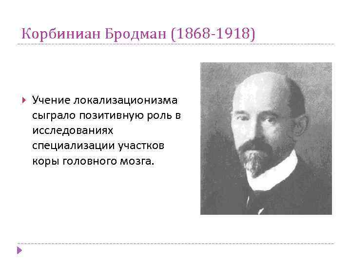 Корбиниан Бродман (1868 -1918) Учение локализационизма сыграло позитивную роль в исследованиях специализации участков коры