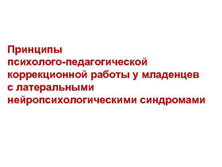 Принципы психолого-педагогической коррекционной работы у младенцев с латеральными нейропсихологическими синдромами 