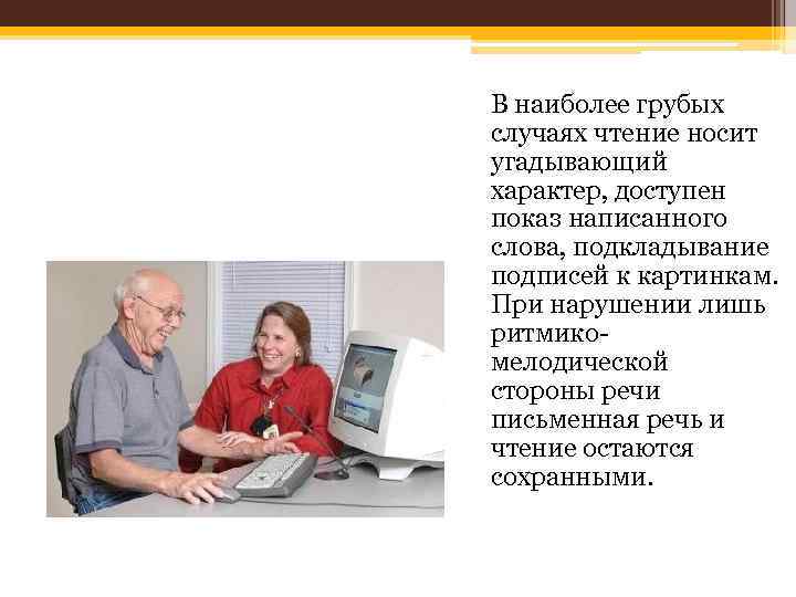 В наиболее грубых случаях чтение носит угадывающий характер, доступен показ написанного слова, подкладывание подписей