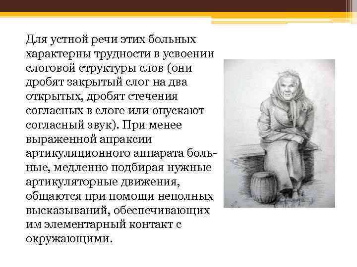 Для устной речи этих больных характерны трудности в усвоении слоговой структуры слов (они дробят