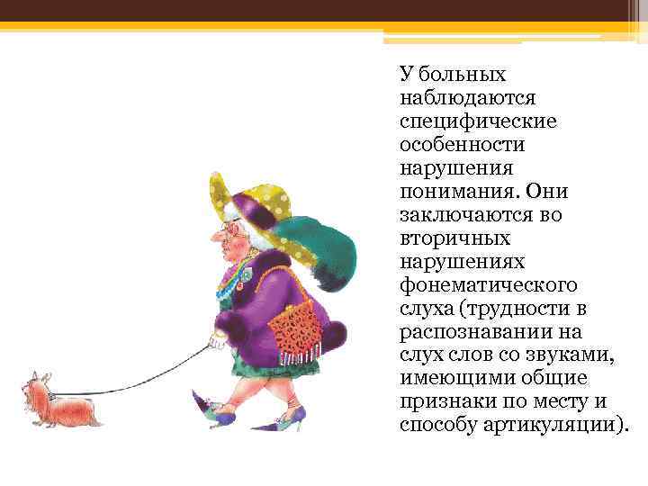 У больных наблюдаются специфические особенности нарушения понимания. Они заключаются во вторичных нарушениях фонематического слуха