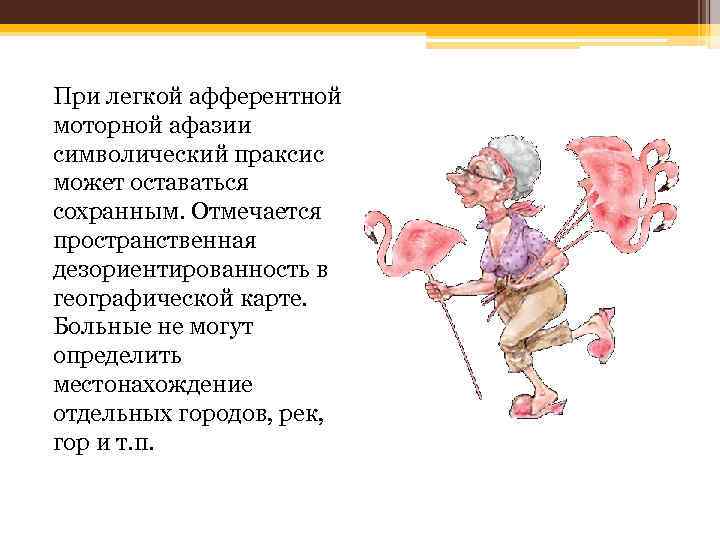 При легкой афферентной моторной афазии символический праксис может оставаться сохранным. Отмечается пространственная дезориентированность в