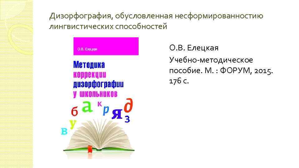 Дизорфография, обусловленная несформированностию лингвистических способностей О. В. Елецкая Учебно-методическое пособие. М. : ФОРУМ, 2015.