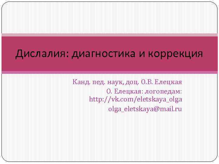 Дислалия: диагностика и коррекция Канд. пед. наук, доц. О. В. Елецкая О. Елецкая: логопедам: