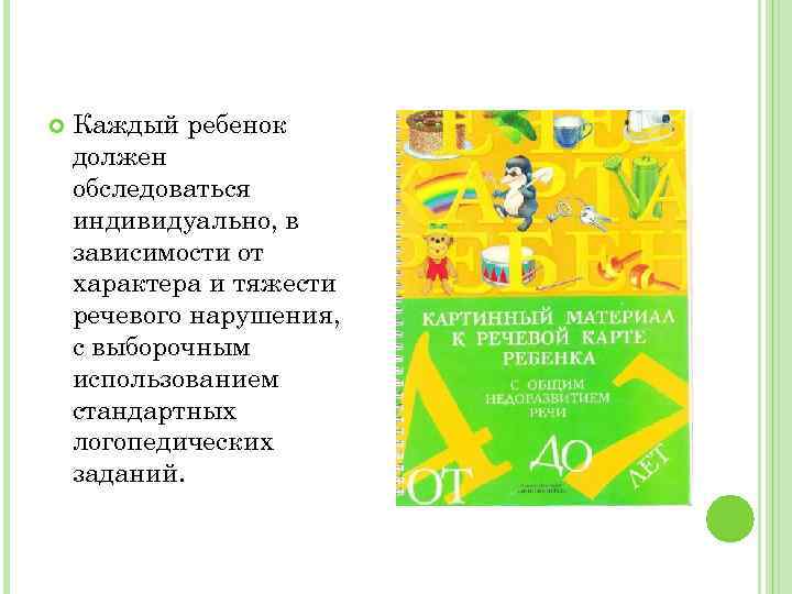  Каждый ребенок должен обследоваться индивидуально, в зависимости от характера и тяжести речевого нарушения,