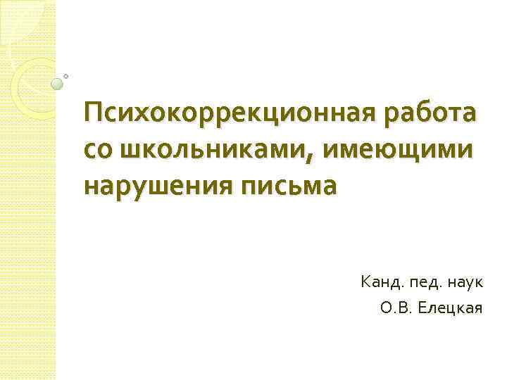 Психокоррекционная работа со школьниками, имеющими нарушения письма Канд. пед. наук О. В. Елецкая 