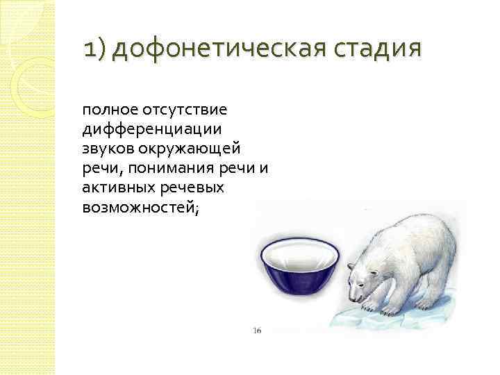 1) дофонетическая стадия полное отсутствие дифференциации звуков окружающей речи, понимания речи и активных речевых
