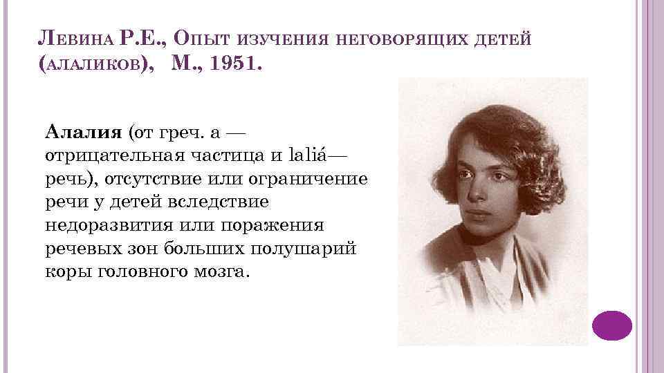 ЛЕВИНА Р. Е. , ОПЫТ ИЗУЧЕНИЯ НЕГОВОРЯЩИХ ДЕТЕЙ (АЛАЛИКОВ), М. , 1951. Алалия (от