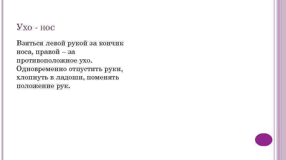 УХО - НОС Взяться левой рукой за кончик носа, правой – за противоположное ухо.