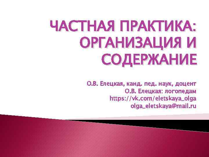 ЧАСТНАЯ ПРАКТИКА: ОРГАНИЗАЦИЯ И СОДЕРЖАНИЕ О. В. Елецкая, канд. пед. наук, доцент О. В.