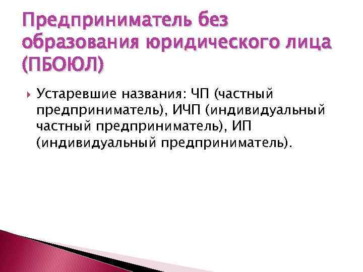 Предприниматель без образования юридического лица (ПБОЮЛ) Устаревшие названия: ЧП (частный предприниматель), ИЧП (индивидуальный частный