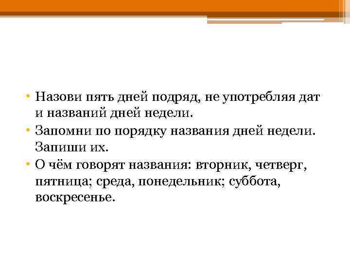  • Назови пять дней подряд, не употребляя дат и названий дней недели. •