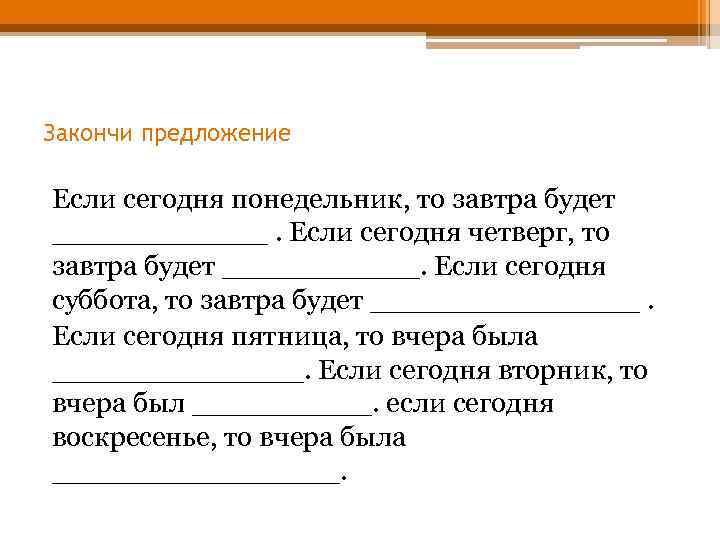 Закончи предложение Если сегодня понедельник, то завтра будет ______. Если сегодня четверг, то завтра