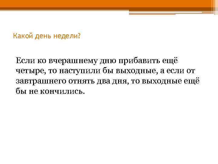 Какой день недели? Если ко вчерашнему дню прибавить ещё четыре, то наступили бы выходные,