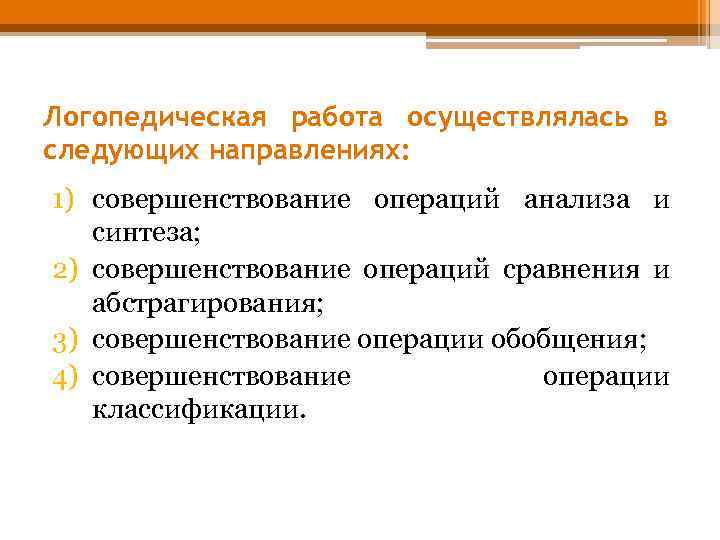 Логопедическая работа осуществлялась в следующих направлениях: 1) совершенствование операций анализа и синтеза; 2) совершенствование