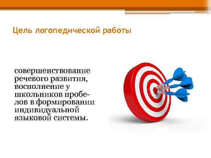 Цель логопедической работы совершенствование речевого развития, восполнение у школьников пробелов в формировании индивидуальной языковой