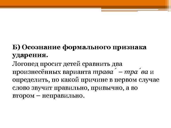 Б) Осознание формального признака ударения. Логопед просит детей сравнить два произнесённых варианта трава –