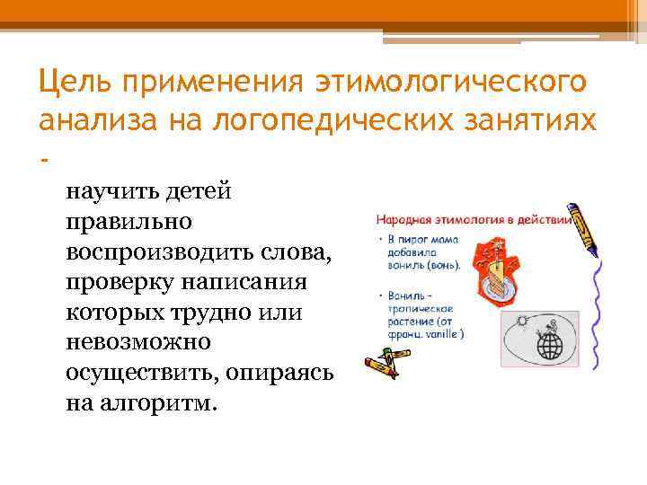 Цель применения этимологического анализа на логопедических занятиях научить детей правильно воспроизводить слова, проверку написания