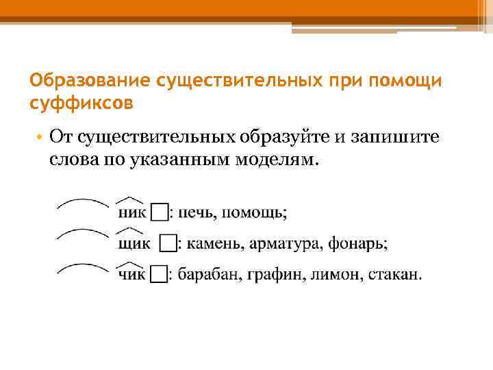 Образование существительных при помощи суффиксов • От существительных образуйте и запишите слова по указанным