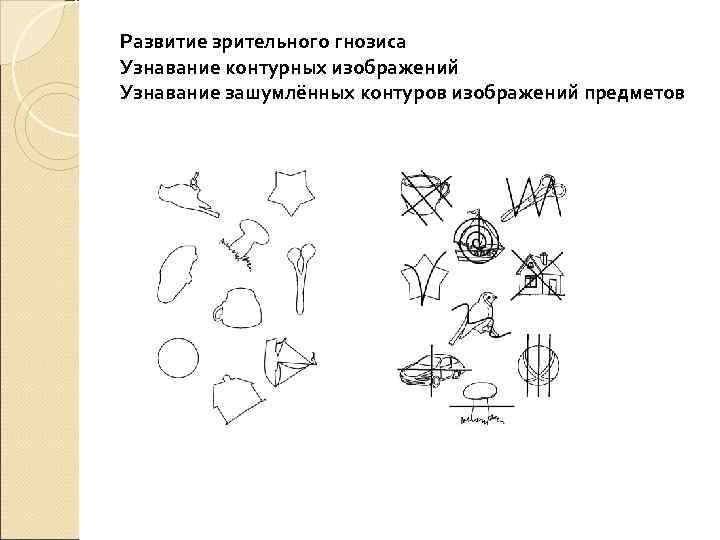 Развитие зрительного гнозиса Узнавание контурных изображений Узнавание зашумлённых контуров изображений предметов 