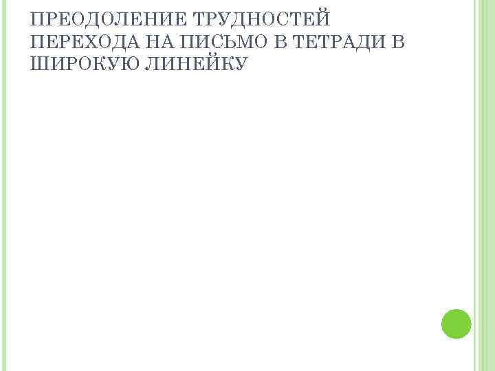 ПРЕОДОЛЕНИЕ ТРУДНОСТЕЙ ПЕРЕХОДА НА ПИСЬМО В ТЕТРАДИ В ШИРОКУЮ ЛИНЕЙКУ 