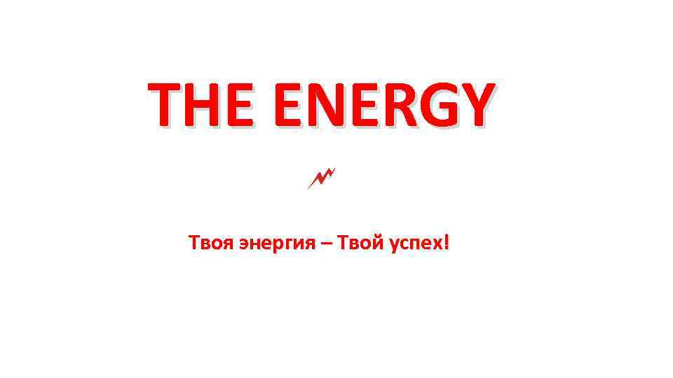 THE ENERGY Твоя энергия – Твой успех! 