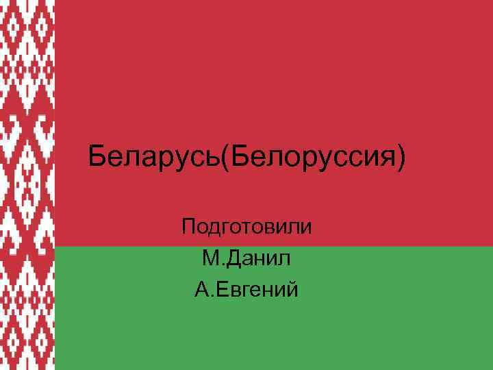 Беларусь(Белоруссия) Подготовили М. Данил А. Евгений 