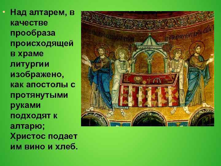  • Над алтарем, в качестве прообраза происходящей в храме литургии изображено, как апостолы