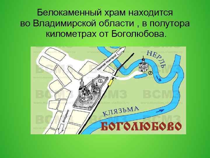 Белокаменный храм находится во Владимирской области , в полутора километрах от Боголюбова. 