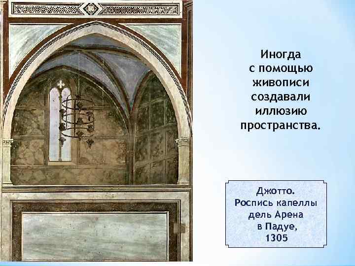 Иногда с помощью живописи создавали иллюзию пространства. Джотто. Роспись капеллы дель Арена в Падуе,