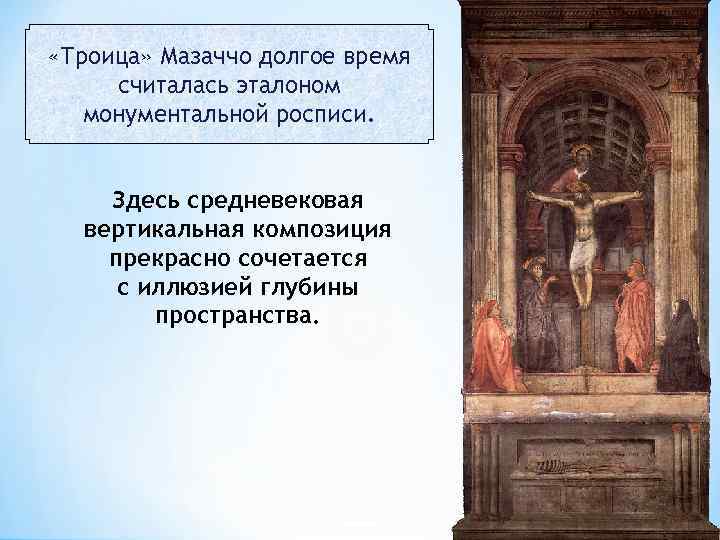  «Троица» Мазаччо долгое время считалась эталоном монументальной росписи. Здесь средневековая вертикальная композиция прекрасно