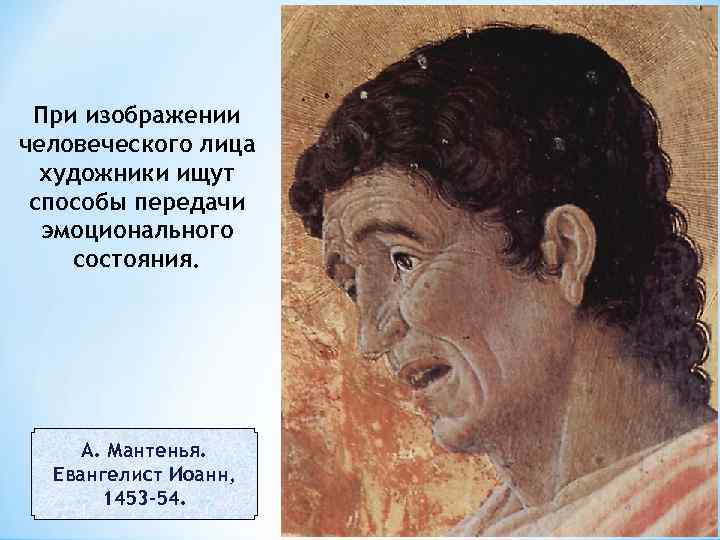 При изображении человеческого лица художники ищут способы передачи эмоционального состояния. А. Мантенья. Евангелист Иоанн,